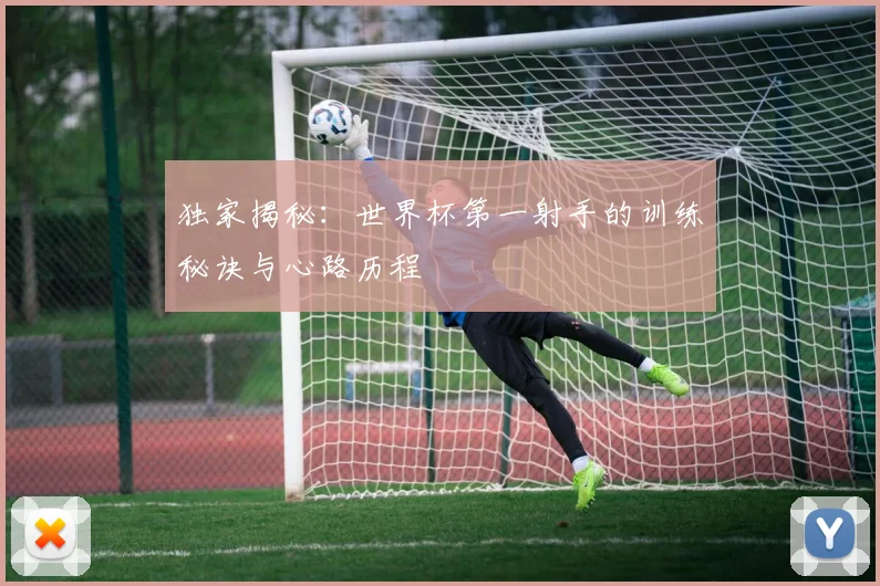 独家揭秘：世界杯第一射手的训练秘诀与心路历程