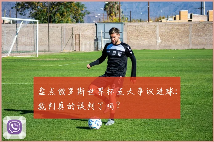 盘点俄罗斯世界杯五大争议进球：裁判真的误判了吗？