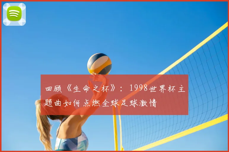 回顾《生命之杯》：1998世界杯主题曲如何点燃全球足球激情