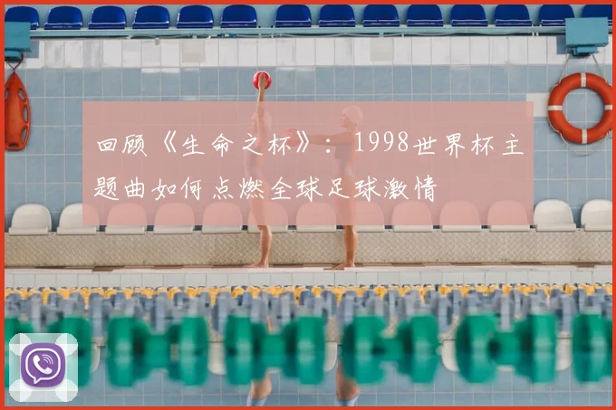 回顾《生命之杯》：1998世界杯主题曲如何点燃全球足球激情