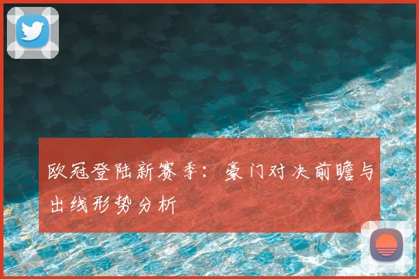 欧冠登陆新赛季：豪门对决前瞻与出线形势分析