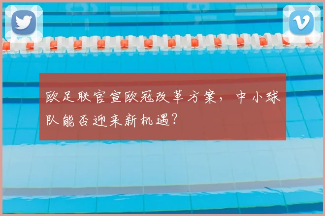 欧足联官宣欧冠改革方案，中小球队能否迎来新机遇？