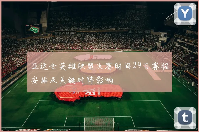 亚运会英雄联盟决赛时间29日赛程安排及关键对阵影响