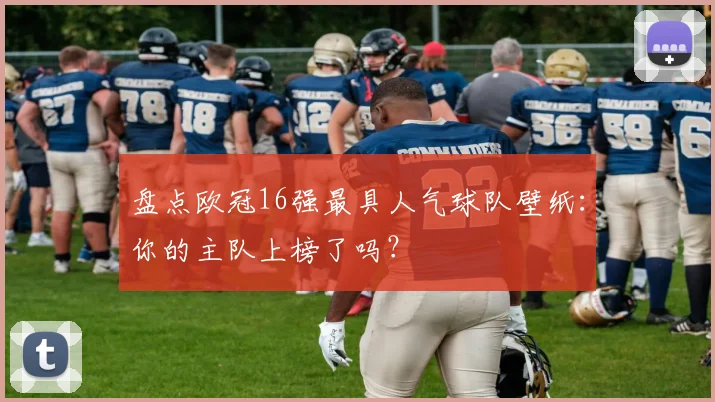 盘点欧冠16强最具人气球队壁纸：你的主队上榜了吗？