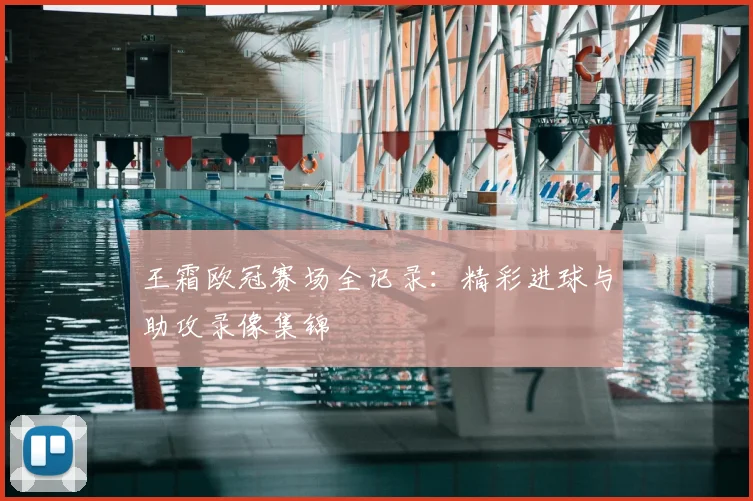 王霜欧冠赛场全记录：精彩进球与助攻录像集锦