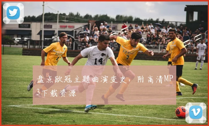 盘点欧冠主题曲演变史，附高清MP3下载资源