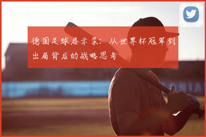 德国足球启示录：从世界杯冠军到出局背后的战略思考