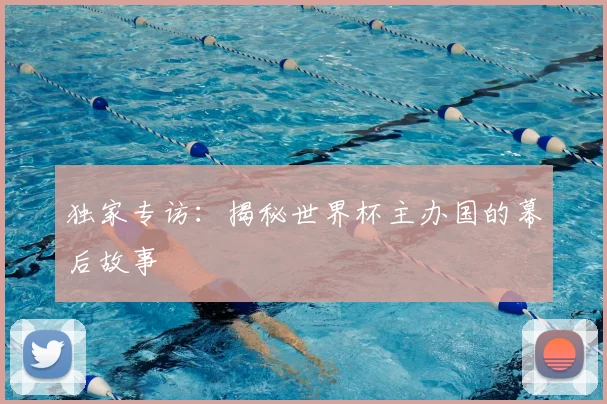 独家专访：揭秘世界杯主办国的幕后故事