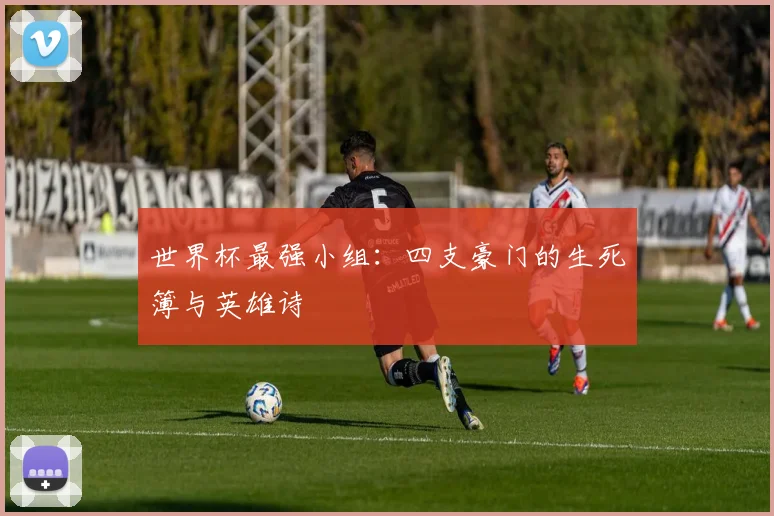 世界杯最强小组:四支豪门的生死簿与英雄诗