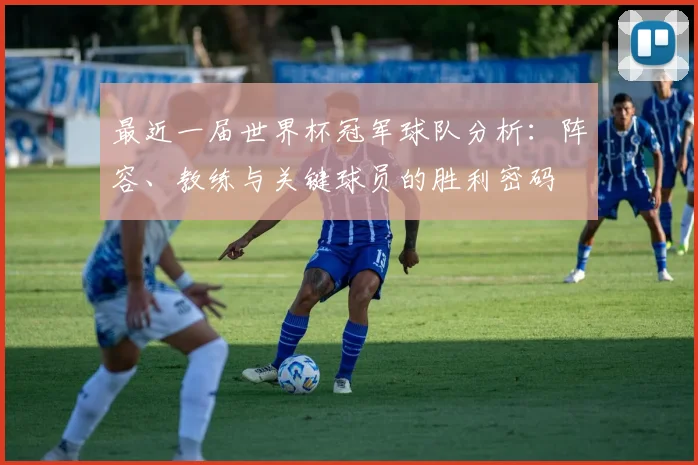 最近一届世界杯冠军球队分析:阵容、教练与关键球员的胜利密码