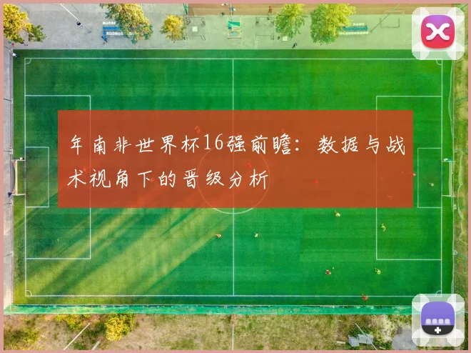 年南非世界杯16强前瞻：数据与战术视角下的晋级分析