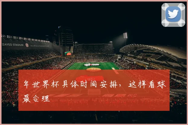 年世界杯具体时间安排,这样看球最合理