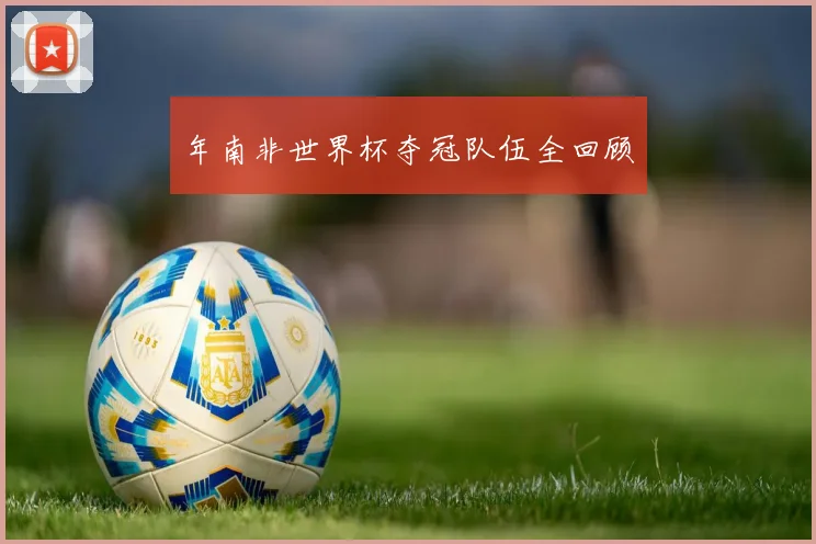 年南非世界杯夺冠队伍全回顾