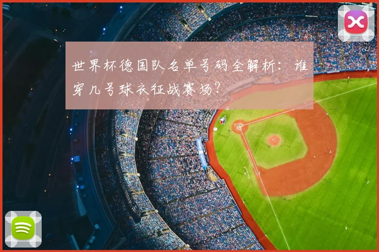 世界杯德国队名单号码全解析：谁穿几号球衣征战赛场？