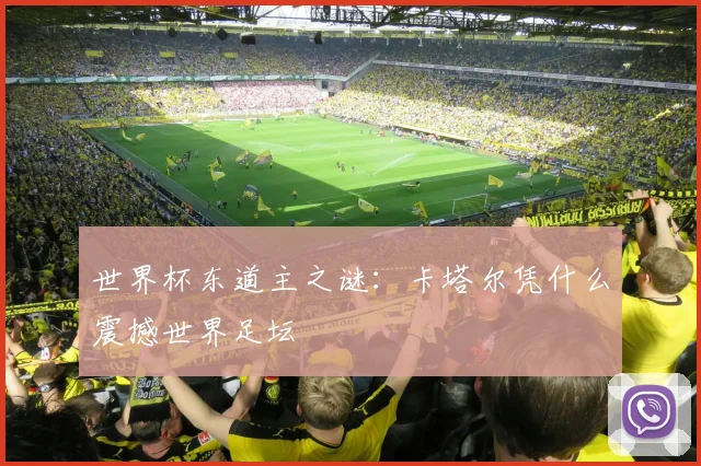 世界杯东道主之谜:卡塔尔凭什么震撼世界足坛