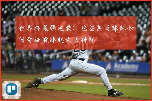 世界杯最强逆袭:这些黑马球队如何奇迹般捧起大力神杯