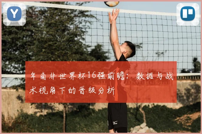 年南非世界杯16强前瞻：数据与战术视角下的晋级分析